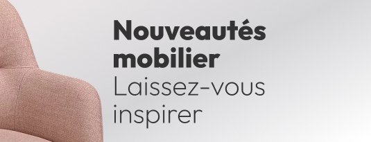 Nouveautés mobilier Laissez-vous inspirer