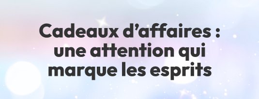 Cadeaux d'affaires : une attention qui marque les esprits