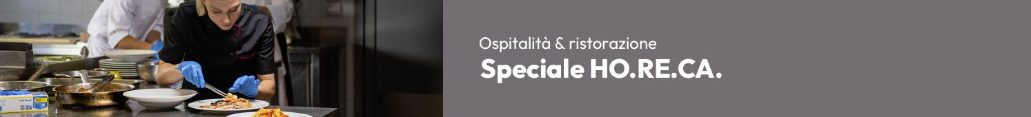 Speciale HO.RE.CA scopri tutti i prodotti pensati per la tua attività!