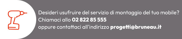 Servizio Montaggio Mobili: desideri usufruire del servizio di montaggio del tuo mobile? Chiama lo 02 822 85 555 oppure scrivi a progetti@bruneau.it